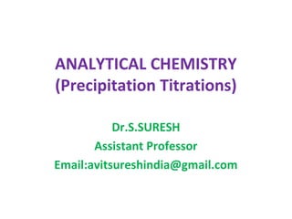 ANALYTICAL CHEMISTRY
(Precipitation Titrations)
Dr.S.SURESH
Assistant Professor
Email:avitsureshindia@gmail.com
 