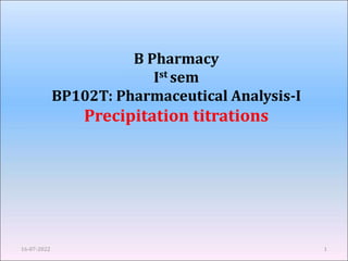 B Pharmacy
Ist sem
BP102T: Pharmaceutical Analysis-I
Precipitation titrations
16-07-2022 1
 