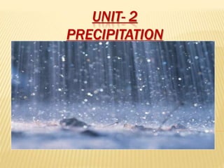 UNIT- 2
PRECIPITATION
 