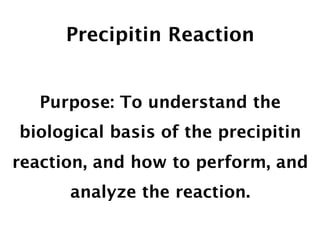Precipitin Reaction


   Purpose: To understand the
biological basis of the precipitin
reaction, and how to perform, and
      analyze the reaction.
 