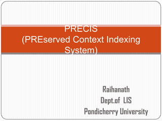 PRECIS
(PREserved Context Indexing
System)

Raihanath
Dept.of LIS
Pondicherry University

 