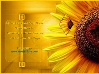 Extraído do livro Anjo Bom- Clara Athayde   Formatação – Vera Affonso Música  HEAVEN  – Enya Facilitador-  www.esoterikha.com 