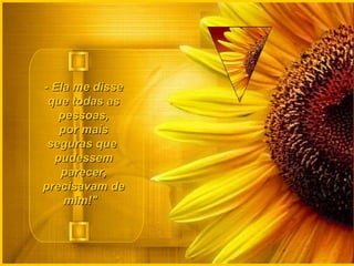 - Ela me disse que todas as pessoas, por mais seguras que  pudessem parecer, precisavam de mim!"    