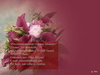 “ Precisamos aprender a deixar saudades!”  ( Hermes José Novakoski) Música tema: To take ...To hold Yanni) Álbum: Tribute Formatado por: Orlei Antônio E-mail: odossa@hotmail.com Por favor, não retire os créditos. 