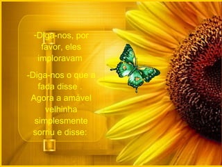 Diga-nos, por favor, eles imploravam  -Diga-nos o que a fada disse .  Agora a amável velhinha simplesmente sorriu e disse:  