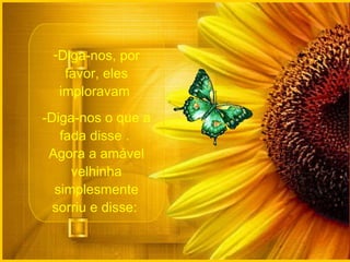 Diga-nos, por favor, eles imploravam  -Diga-nos o que a fada disse .  Agora a amável velhinha simplesmente sorriu e disse:  