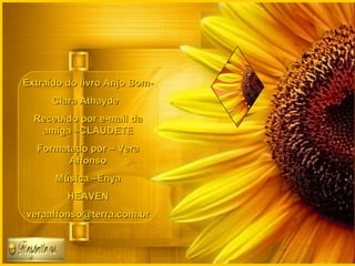 Extraído do livro Anjo Bom-
      Clara Athayde
  Recebido por e-mail da
   amiga –CLAUDETE
  Formatado por – Vera
        Affonso
      Música –Enya
         HEAVEN
veraaffonso@terra.com.br
 