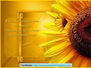 Extraído do livro Anjo Bom-Extraído do livro Anjo Bom-
Clara AthaydeClara Athayde
Formatação – Vera AffonsoFormatação – Vera Affonso
MúsicaMúsica HEAVENHEAVEN – Enya– Enya
Facilitador: http://www.powermensagens.com
 