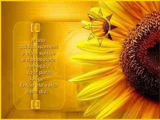 MuitoMuito
cuidadosamentcuidadosament
e ela a soltoue ela a soltou
e a borboletae a borboleta
começa acomeça a
voar paravoar para
longe.longe.
Então ela voltaEntão ela volta
e lhe diz:e lhe diz:
 