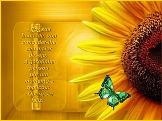 - Por sua- Por sua
bondade, voubondade, vou
conceder-lheconceder-lhe
seu maiorseu maior
desejo.desejo.
A garotinhaA garotinha
pensoupensou
por umpor um
momento emomento e
replicou:replicou:
- Quero ser- Quero ser
feliz.feliz.
 