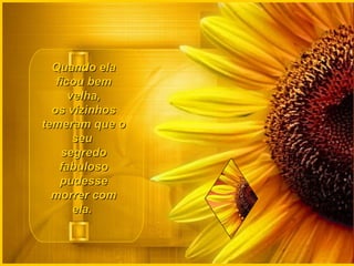 Quando elaQuando ela
ficou bemficou bem
velha,velha,
os vizinhosos vizinhos
temeram que otemeram que o
seuseu
segredosegredo
fabulosofabuloso
pudessepudesse
morrer commorrer com
ela.ela.
 