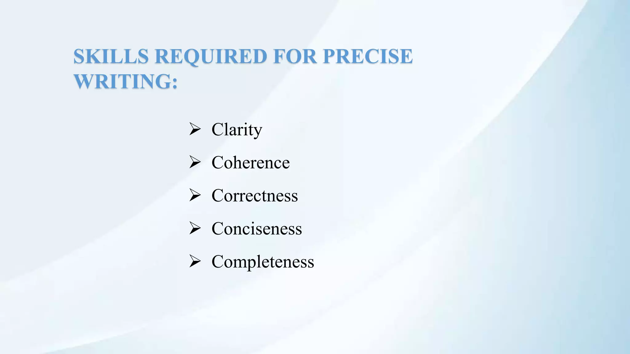 SKILLS REQUIRED FOR PRECISE
WRITING:
 Clarity
 Coherence
 Correctness
 Conciseness
 Completeness
 