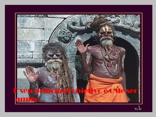 E seu principal objetivo é o de ser
amigo.
 