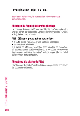 308
RUPTUREDUCONTRATDETRAVAIL
Motif : démission
Le chômage qui résulte de la démission est en principe volontaire. La
démission n’ouvre donc pas de droit aux allocations, sauf cas prévus
par le règlement (voir p. 272). La loi, la convention collective ou les
usages peuvent prévoir un préavis.
EN PRATIQUE pour déterminer le point de départ
du versement de l’allocation, il convient de se référer aux mentions
portées sur l’attestation d’employeur.
Motif : rupture d’un commun accord
Deux situations sont à distinguer.
Rupture pour motif économique
La rupture qui se situe dans le cadre des ruptures énoncées par l’article
L.1233-3 du code du travail ouvre droit aux allocations,les règles relatives
au licenciement économique sont applicables.
Rupture conventionnelle
La rupture qui se situe dans le cadre de l’article L.1237-11 du code
du travail résulte d’une convention signée par l’employeur et le salarié,
homologuée par l’administration. La convention définit notamment le
montant de l’indemnité de rupture conventionnelle qui ne peut être
inférieure à l’indemnité légale de licenciement. Ce mode de rupture
ouvre droit au bénéfice des allocations d'assurance chômage.
Pour déterminer le point de départ des allocations,les indemnités doivent
être prises en compte après déduction de la somme correspondant à
l'indemnité légale de licenciement :IL = 1/5e de mois de salaire par année
d'ancienneté + 2/15e de mois de salaire au-delà de 10 ans d'ancienneté.
Le salaire à prendre en considération pour le calcul de cette indemnité
est, selon la formule la plus avantageuse pour le salarié, soit le 1/12e
de la rémunération des 12 derniers mois,soit le tiers des 3 derniers mois.
Exemple : une personne a 12 ans d'ancienneté ; salaire de référence
le plus favorable retenu pour le calcul de l'IL : 1 500 € par mois
IL = 1/5e de 1 500 x 12, soit 3 600 €
+ 2/15e de 1 500 x 2, soit 400 €, soit au total 4 000 €
EN PRATIQUE les différés d'indemnisation et le délai
d'attente courent à compter du lendemain de la date de fin
de contrat (ce qui correspond à la fin de la période d'emploi)
portée sur l'attestation d'employeur.
 