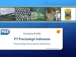 Company Profile
PT PreciseAgri Indonesia
PrecisionAgriculture Systems & Solutions
Prepared byYauYengYew
 