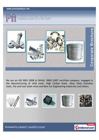 We are an ISO 9001-2008 & OHSAS 18001:2007 certified company, engaged in
the Manufacturing of mild steel, High Carbon Steel, Alloy Steel, Stainless
steel, file and tool steel wires and Bars for Engineering industries and others.
 