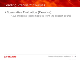 Leading Precise™ Courses Summative Evaluation (Exercise) Have students teach modules from the subject course 