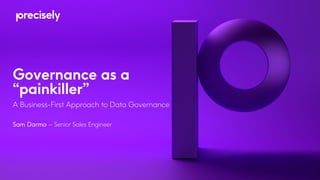 Governance as a
“painkiller”
A Business-First Approach to Data Governance
Sam Darmo – Senior Sales Engineer
 