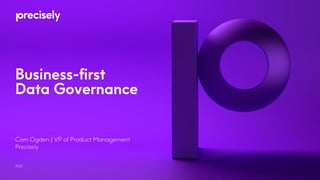 Business-first
Data Governance
2022
Cam Ogden | VP of Product Management
Precisely
 