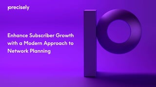 Enhance Subscriber Growth
with a Modern Approach to
Network Planning
 