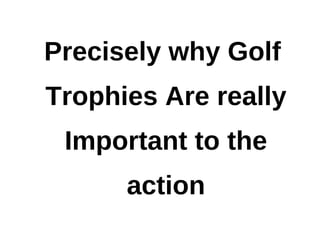 Precisely why Golf
Trophies Are really
 Important to the
      action
 