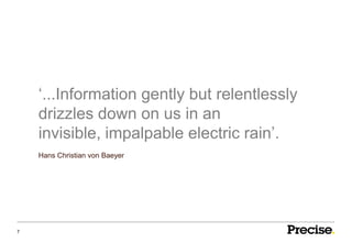 ‘...Information gently but relentlessly
    drizzles down on us in an
    invisible, impalpable electric rain’.
    Hans Christian von Baeyer




7
 