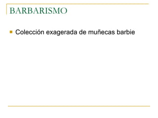 BARBARISMO  Colección exagerada de muñecas barbie  