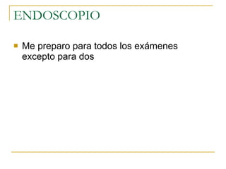 ENDOSCOPIO  Me preparo para todos los exámenes excepto para dos  