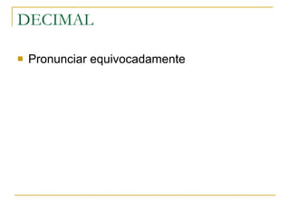DECIMAL  Pronunciar equivocadamente  