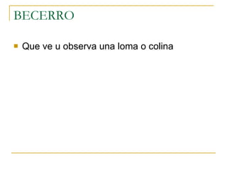 BECERRO  Que ve u observa una loma o colina  