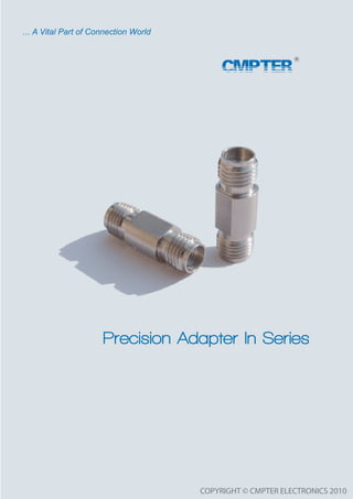 ... A Vital Part of Connection World



                                            CMPTER




                      Precision Adapter In Series




                                       COPYRIGHT © CMPTER ELECTRONICS 2010
 