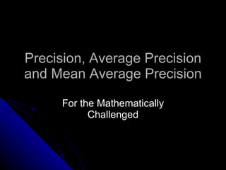 Precision, Average Precision and Mean Average Precision For the Mathematically Challenged 