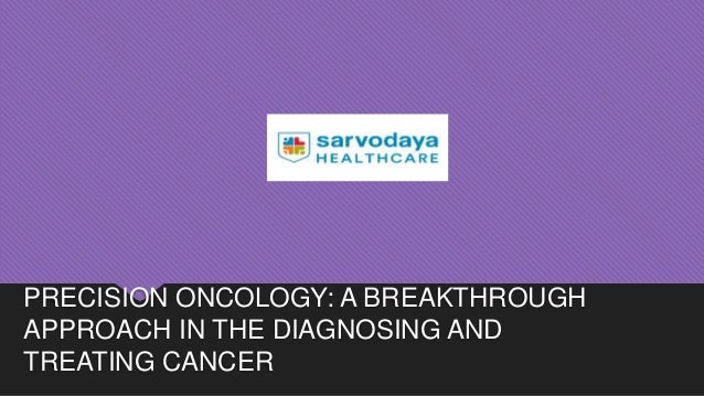 PRECISION ONCOLOGY: A BREAKTHROUGH
APPROACH IN THE DIAGNOSING AND
TREATING CANCER
 