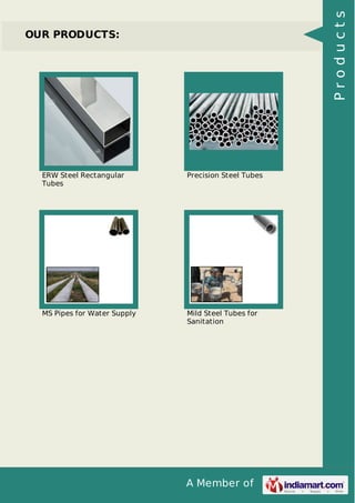 A Member of
OUR PRODUCTS:
ERW Steel Rectangular
Tubes
Precision Steel Tubes
MS Pipes for Water Supply Mild Steel Tubes for
Sanitation
Products
 