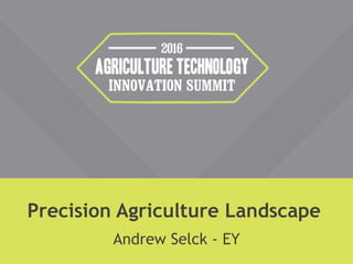 Precision Agriculture Landscape
Andrew Selck - EY
 