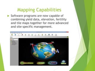 Mapping Capabilities
 Software programs are now capable of
combining yield data, elevation, fertility
and tile maps together for more advanced
and site specific management.
 