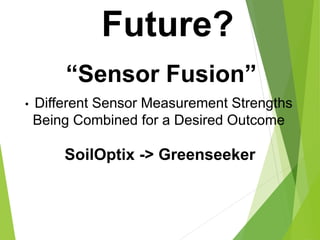 Future?
“Sensor Fusion”
• Different Sensor Measurement Strengths
Being Combined for a Desired Outcome
SoilOptix -> Greenseeker
 