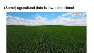 (Some) agricultural data is low-dimensional
 