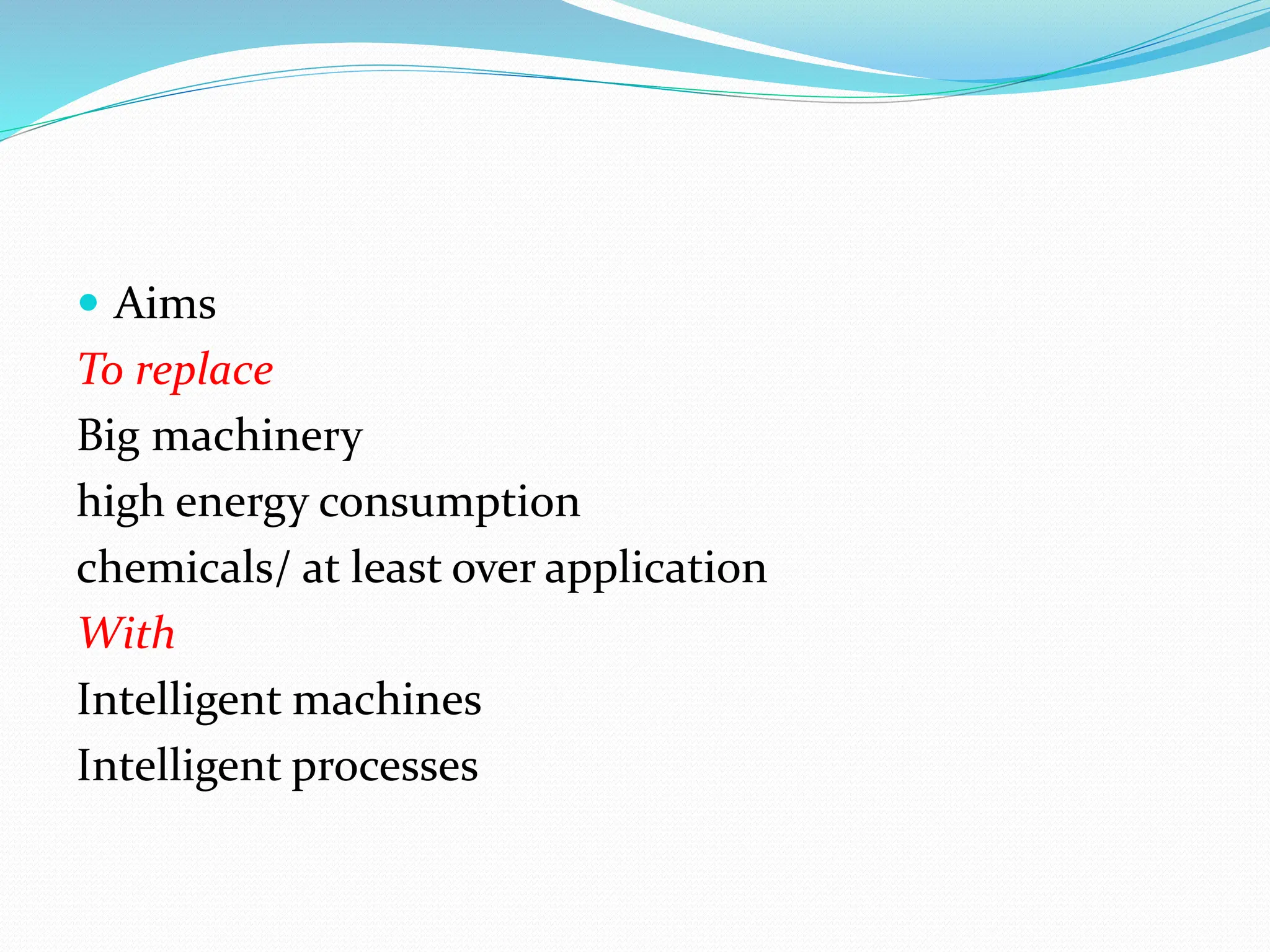  Aims
To replace
Big machinery
high energy consumption
chemicals/ at least over application
With
Intelligent machines
Intelligent processes
 