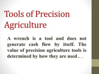 Tools of Precision
Agriculture
A wrench is a tool and does not
generate cash flow by itself. The
value of precision agriculture tools is
determined by how they are used . . .
 