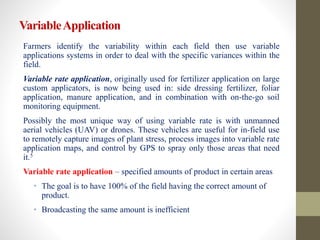 VariableApplication
Farmers identify the variability within each field then use variable
applications systems in order to ...