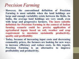 Precision Farming
• However, the conventional definition of Precision
Farming is most suitable when the land holdings are
...