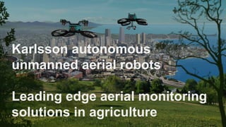 Автоматические
беспилотные летающие
роботы “Karlsson”
Karlsson autonomous
unmanned aerial robots
Leading edge aerial monitoring
solutions in agriculture
 