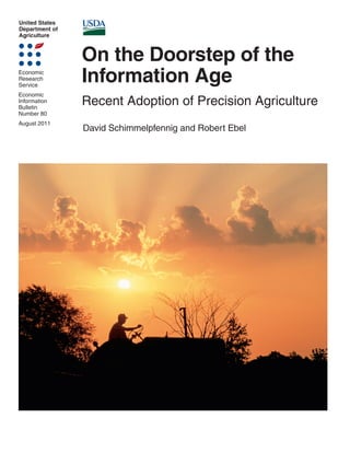 United States
Department of
Agriculture
Economic
Research
Service
Economic
Information
Bulletin
Number 80
August 2011
David Schimmelpfennig and Robert Ebel
On the Doorstep of the
Information Age
Recent Adoption of Precision Agriculture
 