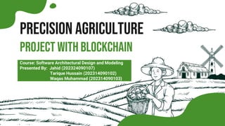 Precision Agriculture
Project With Blockchain
Course: Software Architectural Design and Modeling
Presented By: Jahid (202324090107)
Tarique Hussain (202314090102)
Waqas Muhammad (202314090103)
 