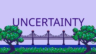 UNCERTAINTY
 