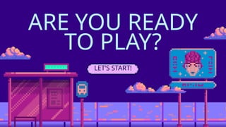ARE YOU READY
TO PLAY?
LET’S START!
 