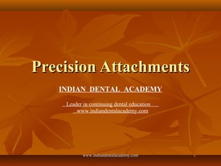 Precision AttachmentsPrecision Attachments
INDIAN DENTAL ACADEMY
Leader in continuing dental education
www.indiandentalacademy.com
www.indiandentalacademy.comwww.indiandentalacademy.com
 