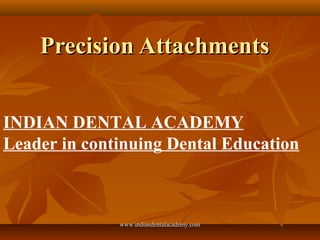 Precision AttachmentsPrecision Attachments
INDIAN DENTAL ACADEMY
Leader in continuing Dental Education
www.indiandentalacademy.comwww.indiandentalacademy.com
 