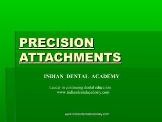 PRECISIONPRECISION
ATTACHMENTSATTACHMENTS
INDIAN DENTAL ACADEMY
Leader in continuing dental education
www.indiandentalacademy.com
www.indiandentalacademy.comwww.indiandentalacademy.com
 